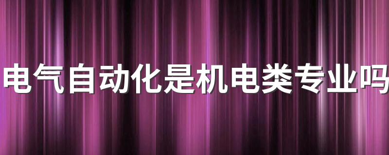 电气自动化是机电类专业吗 都学什么课程