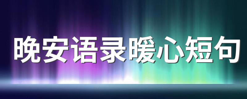 晚安语录暖心短句 晚安语录暖心短句推荐