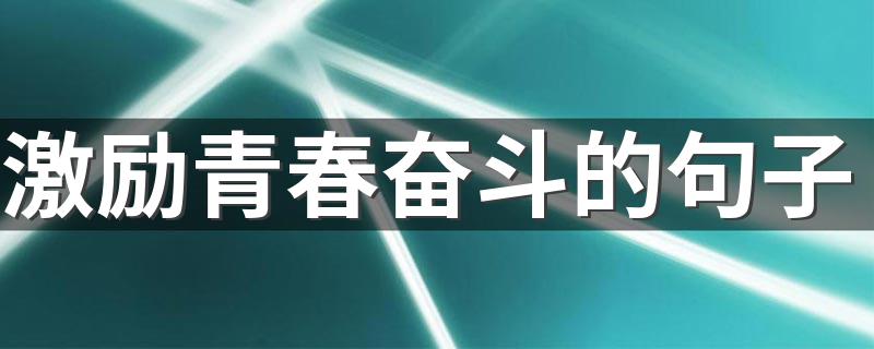 激励青春奋斗的句子 关于鼓励青春奋斗的句子语录