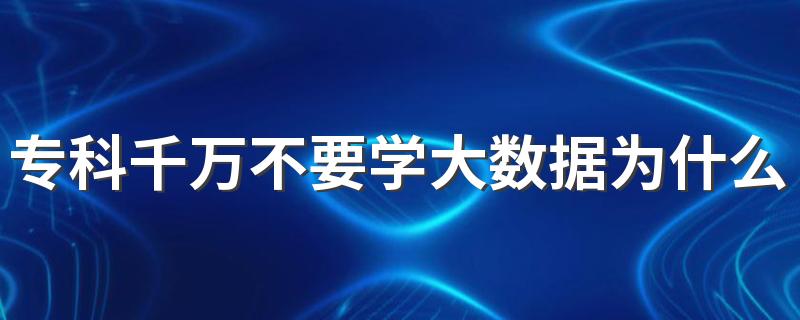 专科千万不要学大数据为什么 前景好不好