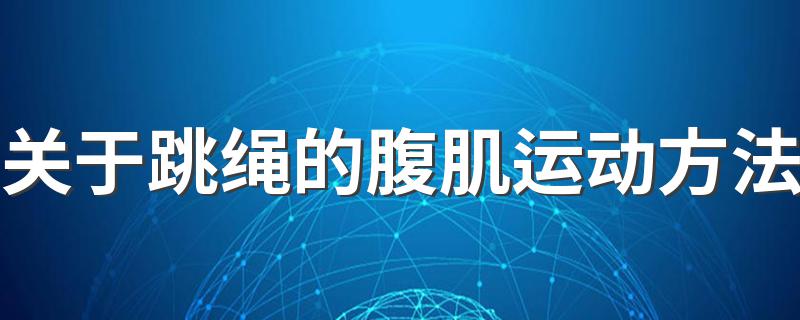 关于跳绳的腹肌运动方法 跳绳运动这样做轻松拥有魅力腹肌