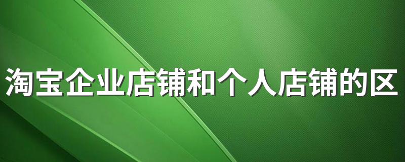 淘宝企业店铺和个人店铺的区别 淘宝企业店铺优势