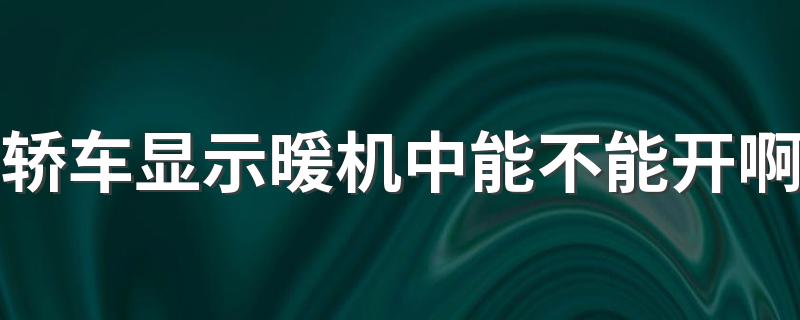 轿车显示暖机中能不能开啊 了解轿车显示暖机中是否能开