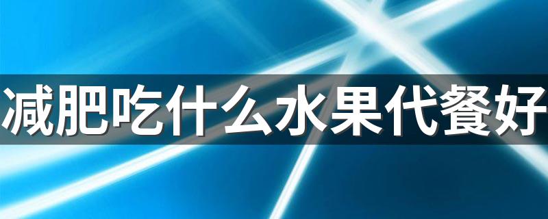 减肥吃什么水果代餐好 水果减肥好吗