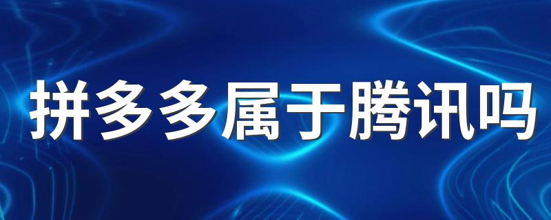 拼多多属于腾讯吗 具体内容如下