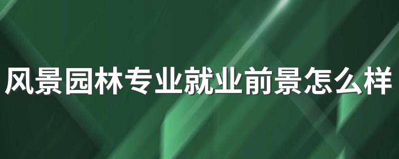 风景园林专业就业前景怎么样 具体找什么工作