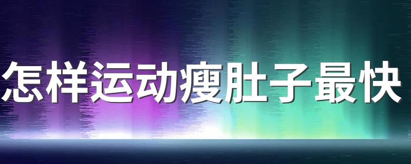 怎样运动瘦肚子最快 快速瘦肚子的运动有哪些