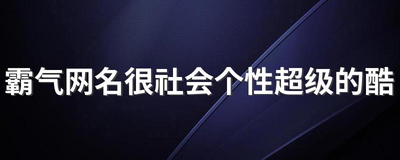 霸气网名很社会个性超级的酷 很冷漠的社会酷酷的网名