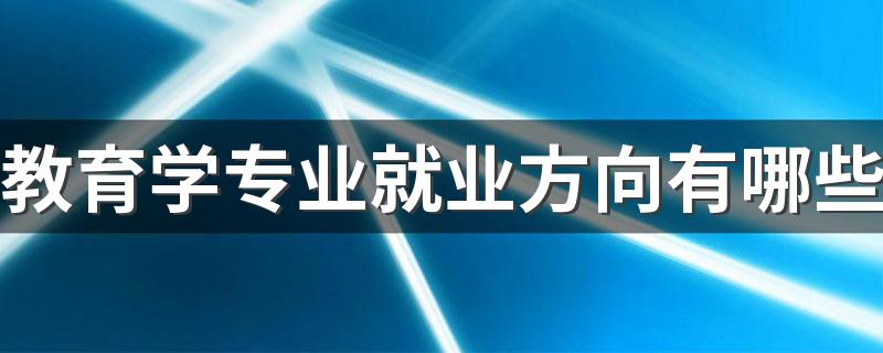 教育学专业就业方向有哪些 找什么工作合适