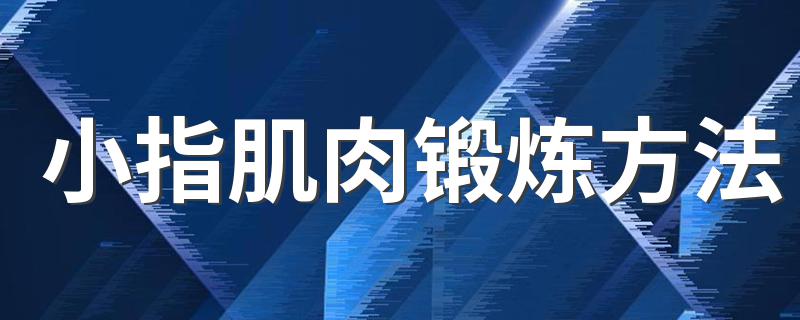 小指肌肉锻炼方法 怎么锻炼小指肌肉