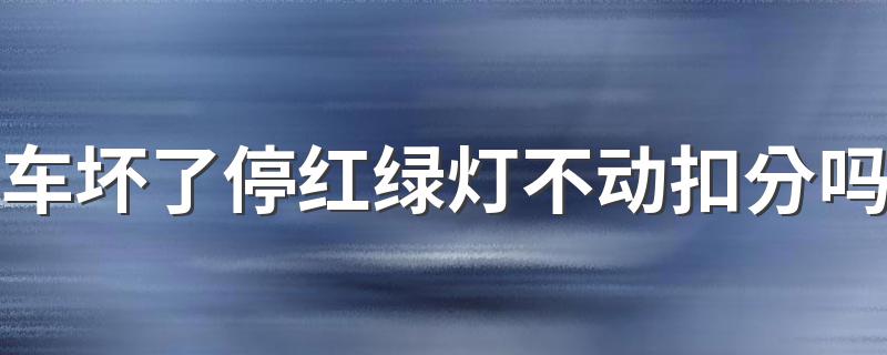 车坏了停红绿灯不动扣分吗 不算违章可以申诉