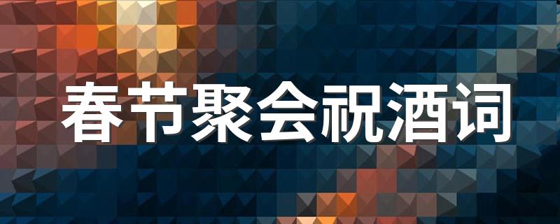 春节聚会祝酒词 春节聚会你要学会说这些祝酒词