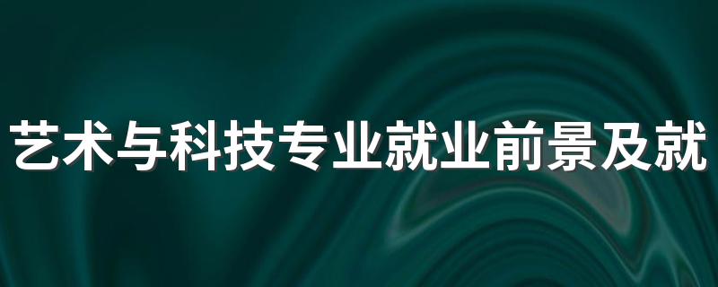 艺术与科技专业就业前景及就业方向好不好 薪资待遇怎么样