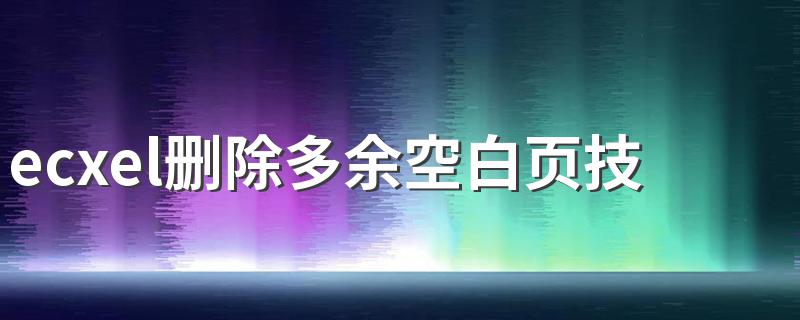 ecxel删除多余空白页技巧 ecxel删除多余空白页的方法