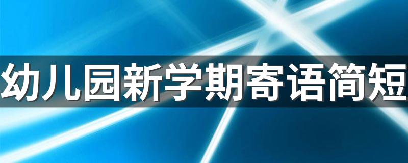 幼儿园新学期寄语简短 是需要怎么写的