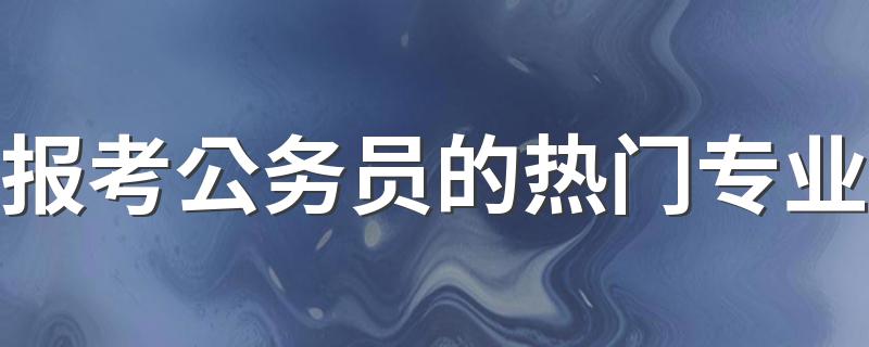 报考公务员的热门专业 最吃香的专业是什么