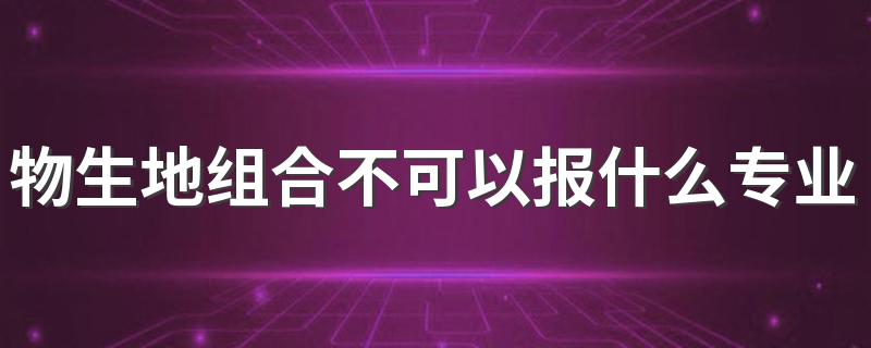 物生地组合不可以报什么专业 哪些专业限制