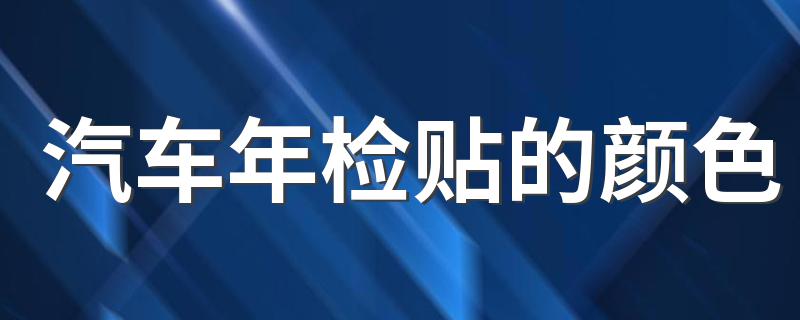 汽车年检贴的颜色 汽车年检贴为什么颜色不一样