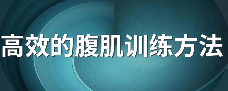 高效的腹肌训练方法 高效的腹肌训练方法分享