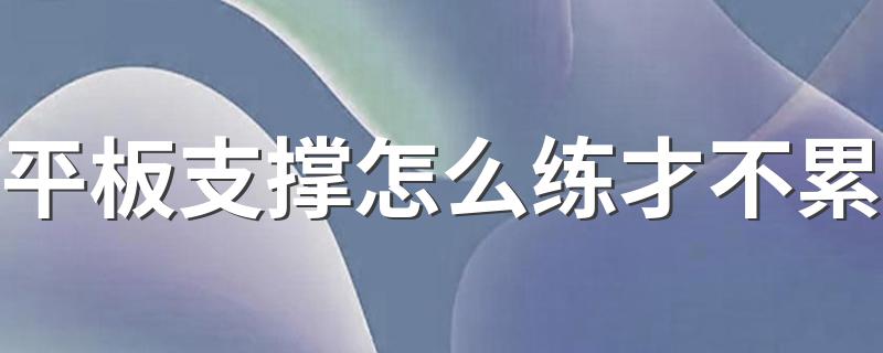 平板支撑怎么练才不累 练习平板支撑不累的技巧