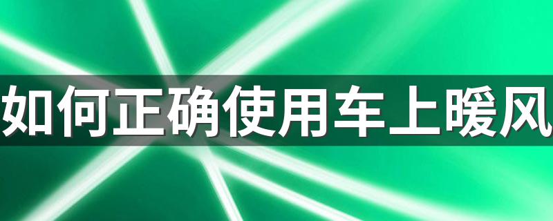 如何正确使用车上暖风 有什么开暖风的技巧