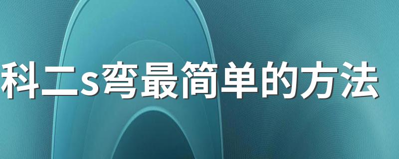 科二s弯最简单的方法 科目二s弯最简单的方法讲解