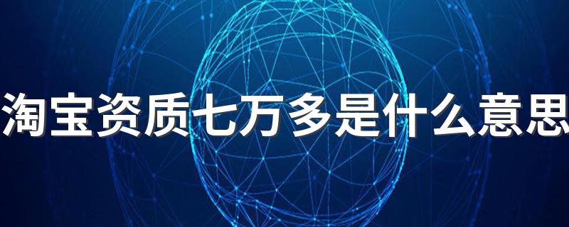 淘宝资质七万多是什么意思 这原来跟信誉还挂钩