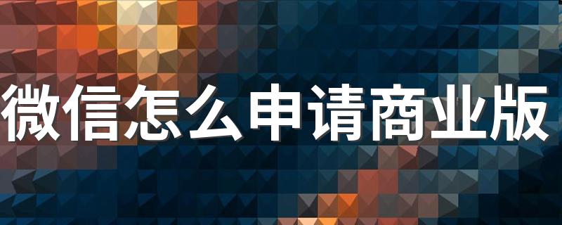 微信怎么申请商业版 要重新注册吗