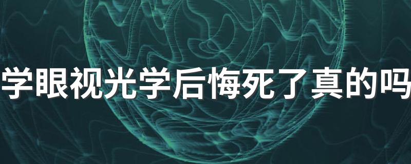 学眼视光学后悔死了真的吗 就业前景怎么样