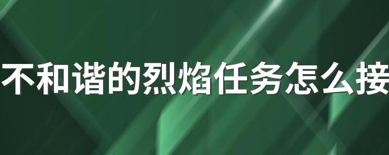 不和谐的烈焰任务怎么接 接不和谐的烈焰任务的3步骤