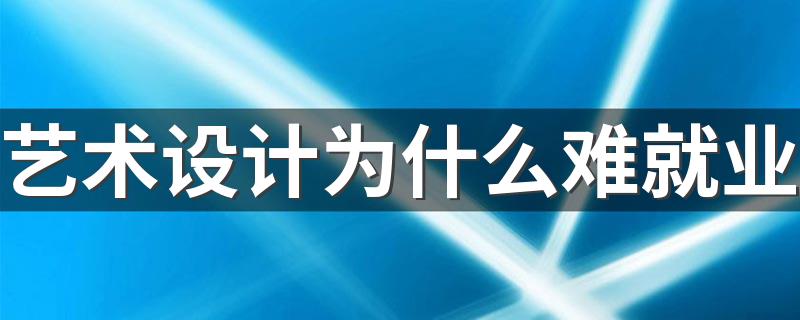 艺术设计为什么难就业 毕业后找什么工作