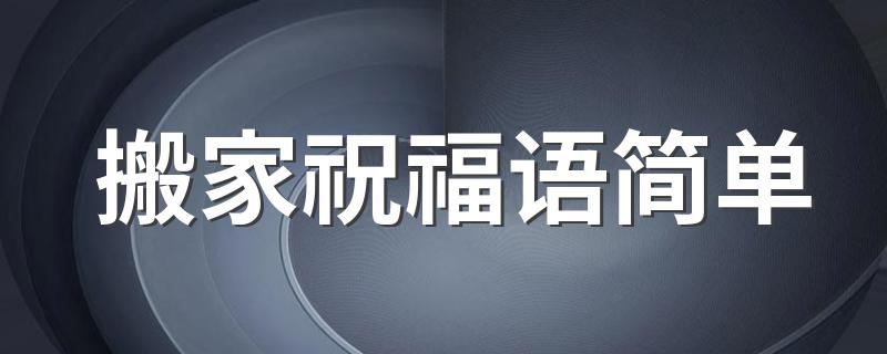 搬家祝福语简单 有关搬家祝福