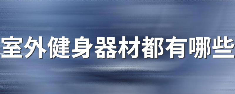 室外健身器材都有哪些 室外健身器材都有什么功能