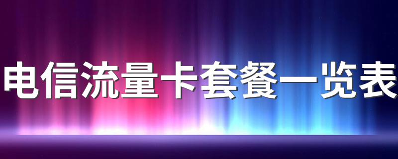 电信流量卡套餐一览表 越详细越好