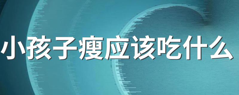 小孩子瘦应该吃什么 怎么饮食科学呢