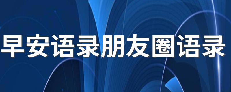 早安语录朋友圈语录 适合做说说的早安心语