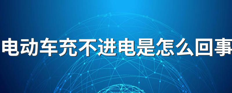 电动车充不进电是怎么回事 为什么电动车充不进电