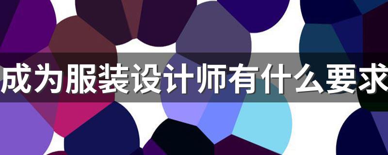 成为服装设计师有什么要求 需要做什么