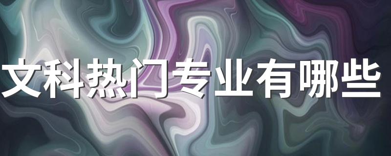 文科热门专业有哪些 最适合文科生的专业是什么