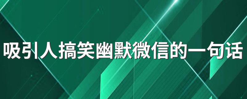 吸引人搞笑幽默微信的一句话 一句话搞笑说说