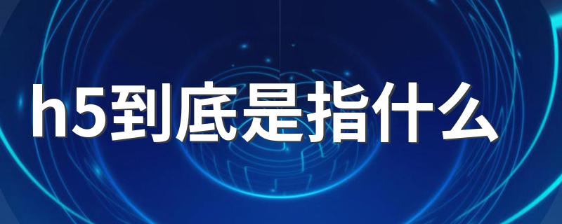 h5到底是指什么 h5简单介绍