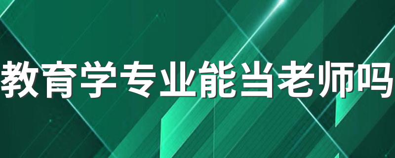 教育学专业能当老师吗 就业方向有哪些