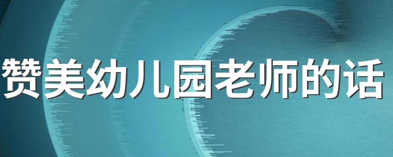 赞美幼儿园老师的话 赞美幼儿园老师的话集锦