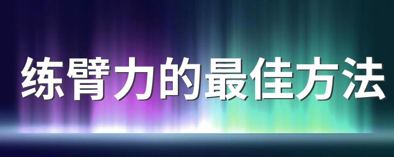 练臂力的最佳方法 练臂力的最佳方法推荐