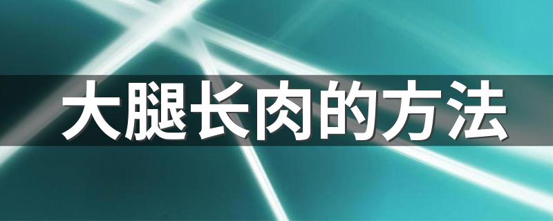 大腿长肉的方法 大腿长肉的方法简述