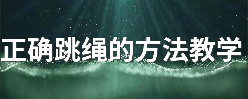 正确跳绳的方法教学 正确的跳绳方法是怎样的