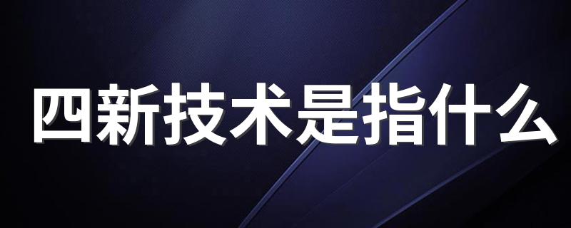 四新技术是指什么 四新技术是什么意思