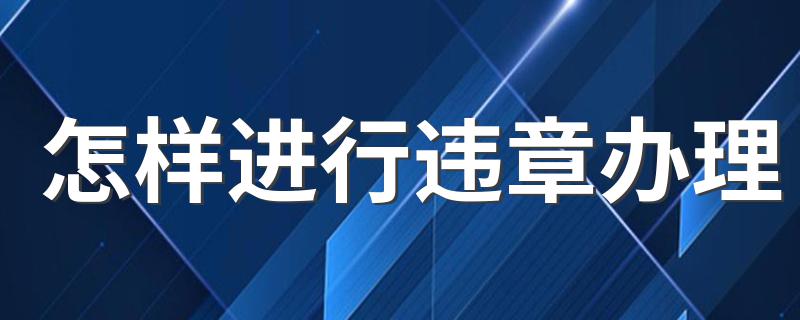 怎样进行违章办理 违章办理的流程