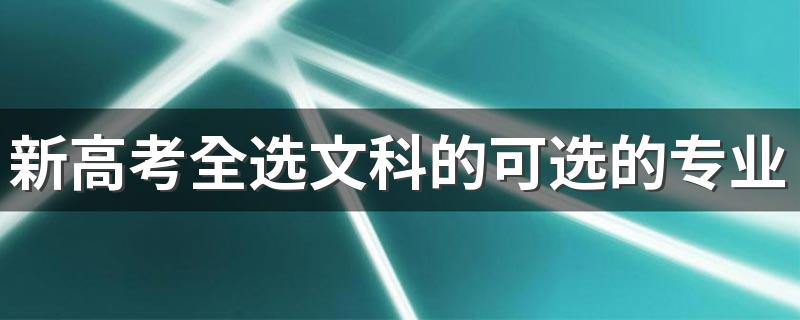 新高考全选文科的可选的专业 有哪些专业