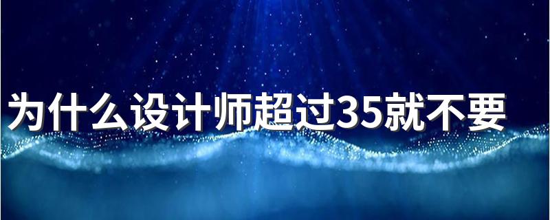 为什么设计师超过35就不要了 设计师的出路是什么